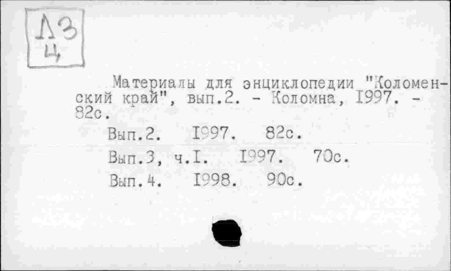 ﻿Материалы для энциклопедии "Коломен ский край”, вып.2. - Коломна, 1997. -32с.
Вып.2.	1997.	82с.
Вып.З, Ч.І. 1997.	70с.
Вып.4.	1998.	90с.